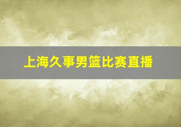 上海久事男篮比赛直播