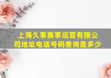 上海久事赛事运营有限公司地址电话号码查询是多少