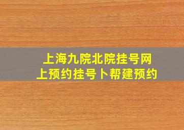 上海九院北院挂号网上预约挂号卜帮建预约