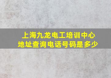 上海九龙电工培训中心地址查询电话号码是多少