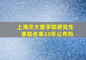 上海交大医学院研究生录取名单23年公布吗