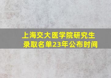 上海交大医学院研究生录取名单23年公布时间