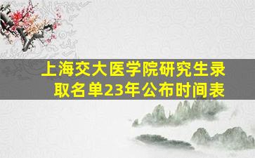 上海交大医学院研究生录取名单23年公布时间表