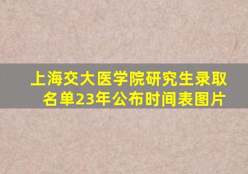 上海交大医学院研究生录取名单23年公布时间表图片