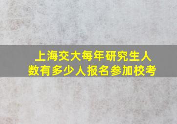 上海交大每年研究生人数有多少人报名参加校考