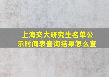 上海交大研究生名单公示时间表查询结果怎么查