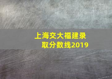 上海交大福建录取分数线2019