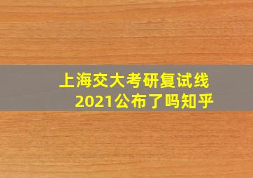 上海交大考研复试线2021公布了吗知乎