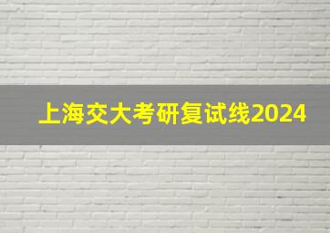 上海交大考研复试线2024