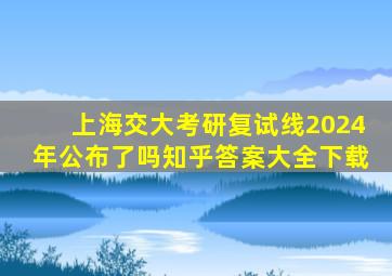 上海交大考研复试线2024年公布了吗知乎答案大全下载