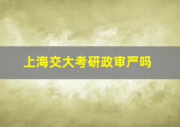 上海交大考研政审严吗