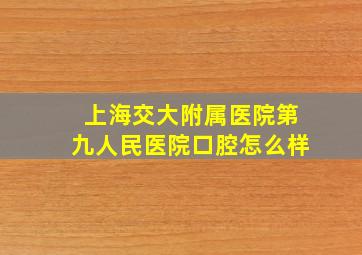 上海交大附属医院第九人民医院口腔怎么样