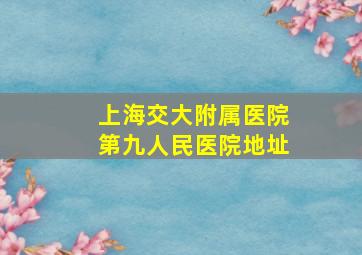 上海交大附属医院第九人民医院地址