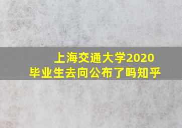 上海交通大学2020毕业生去向公布了吗知乎