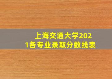 上海交通大学2021各专业录取分数线表