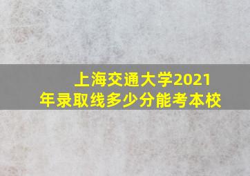 上海交通大学2021年录取线多少分能考本校