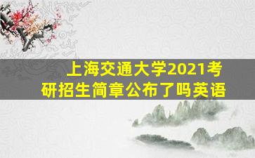 上海交通大学2021考研招生简章公布了吗英语