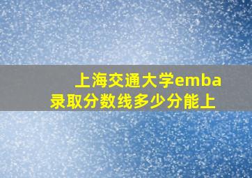 上海交通大学emba录取分数线多少分能上