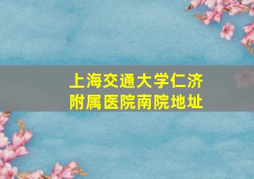 上海交通大学仁济附属医院南院地址