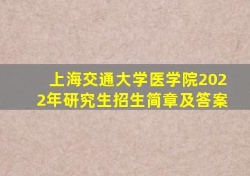 上海交通大学医学院2022年研究生招生简章及答案