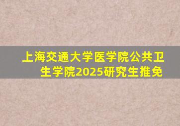 上海交通大学医学院公共卫生学院2025研究生推免