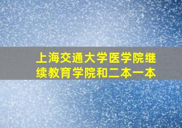 上海交通大学医学院继续教育学院和二本一本