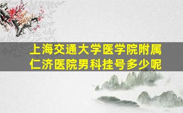 上海交通大学医学院附属仁济医院男科挂号多少呢