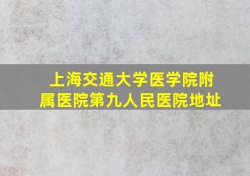 上海交通大学医学院附属医院第九人民医院地址