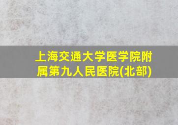 上海交通大学医学院附属第九人民医院(北部)