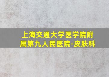 上海交通大学医学院附属第九人民医院-皮肤科