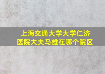 上海交通大学大学仁济医院大夫马雄在哪个院区