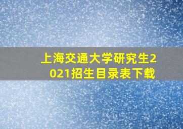 上海交通大学研究生2021招生目录表下载