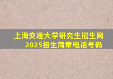 上海交通大学研究生招生网2025招生简章电话号码