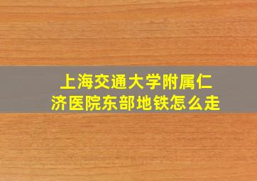 上海交通大学附属仁济医院东部地铁怎么走