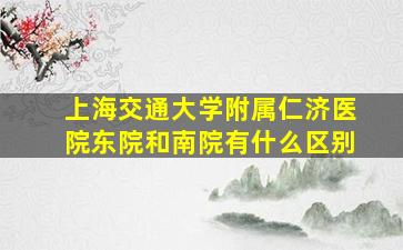 上海交通大学附属仁济医院东院和南院有什么区别