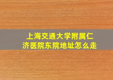 上海交通大学附属仁济医院东院地址怎么走