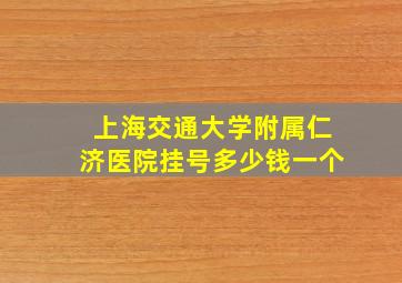 上海交通大学附属仁济医院挂号多少钱一个