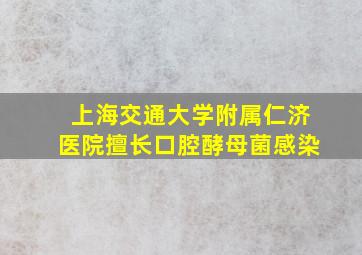 上海交通大学附属仁济医院擅长口腔酵母菌感染