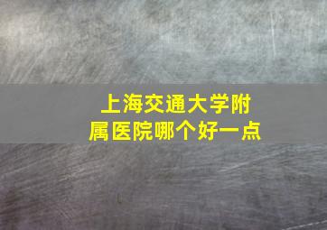 上海交通大学附属医院哪个好一点