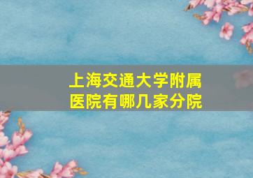 上海交通大学附属医院有哪几家分院