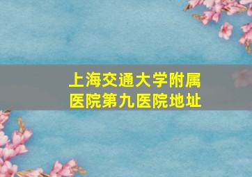 上海交通大学附属医院第九医院地址