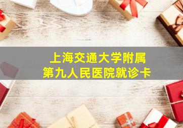 上海交通大学附属第九人民医院就诊卡