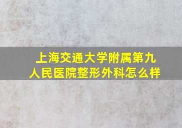 上海交通大学附属第九人民医院整形外科怎么样