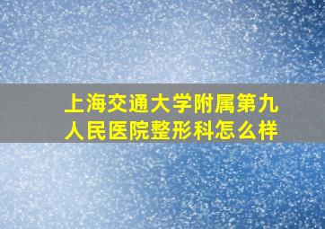 上海交通大学附属第九人民医院整形科怎么样