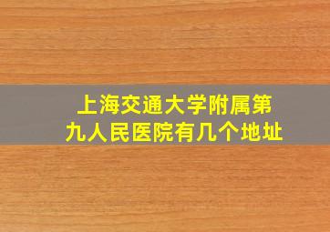 上海交通大学附属第九人民医院有几个地址