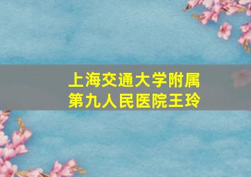 上海交通大学附属第九人民医院王玲