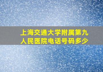 上海交通大学附属第九人民医院电话号码多少