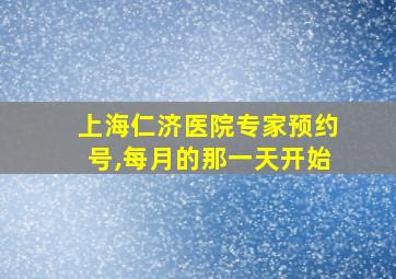 上海仁济医院专家预约号,每月的那一天开始