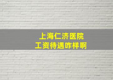 上海仁济医院工资待遇咋样啊