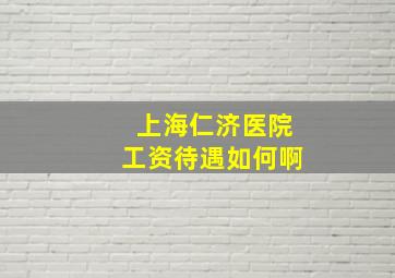 上海仁济医院工资待遇如何啊